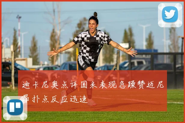 迪卡尼奥点评国米表现急躁赞迈尼昂扑点反应迅速