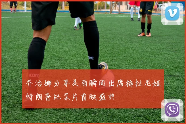 乔治娜分享美丽瞬间出席梅拉尼娅特朗普纪录片首映盛典