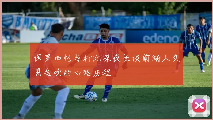 保罗回忆与科比深夜长谈前湖人交易告吹的心路历程