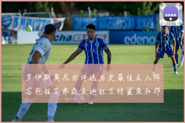 罗伊斯奥尼尔评选历史最佳五人阵容包括艾弗森麦迪杜兰特鲨鱼和邓肯