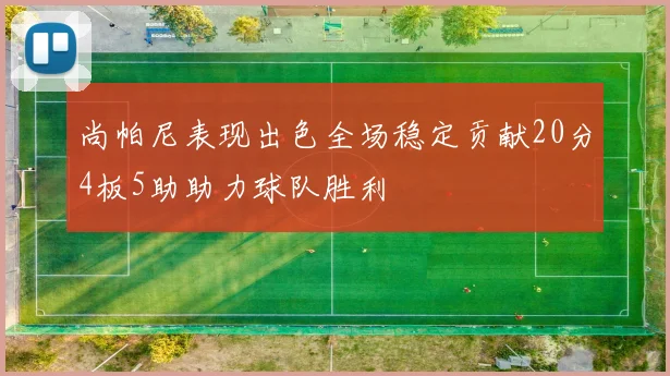 尚帕尼表现出色全场稳定贡献20分4板5助助力球队胜利