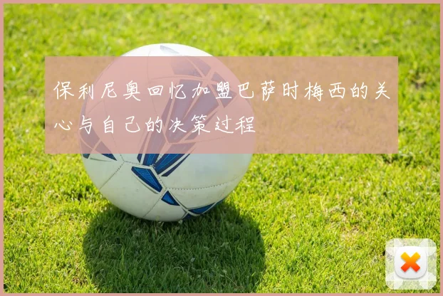保利尼奥回忆加盟巴萨时梅西的关心与自己的决策过程