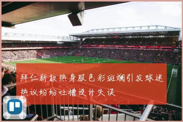 拜仁新款热身服色彩斑斓引发球迷热议纷纷吐槽设计失误