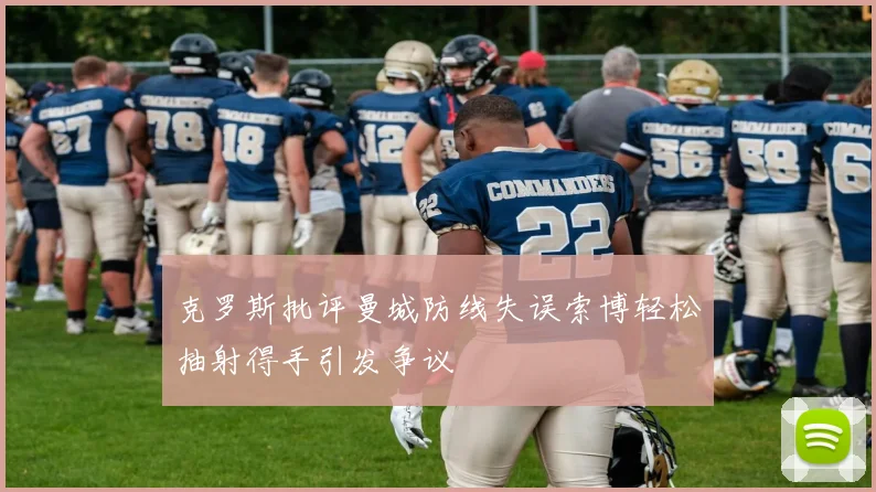 克罗斯批评曼城防线失误索博轻松抽射得手引发争议