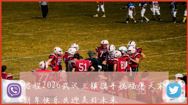 启程2026武汉三镇携手祝福愿大家新年快乐共迎美好未来