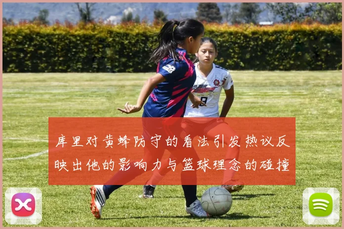 库里对黄蜂防守的看法引发热议反映出他的影响力与篮球理念的碰撞